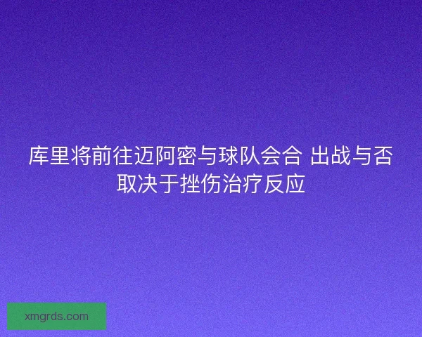 库里将前往迈阿密与球队会合 出战与否取决于挫伤治疗反应