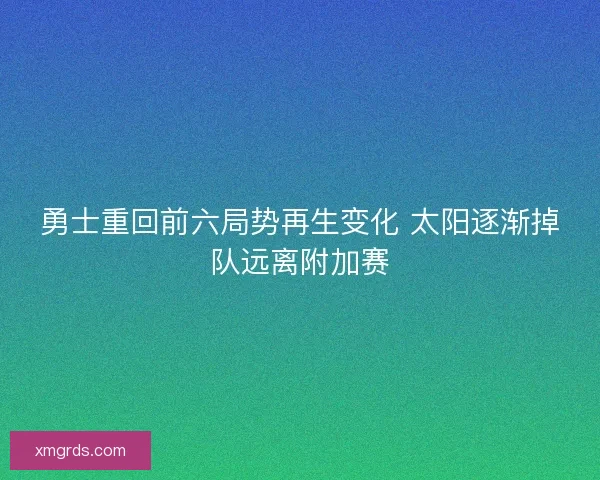 勇士重回前六局势再生变化 太阳逐渐掉队远离附加赛