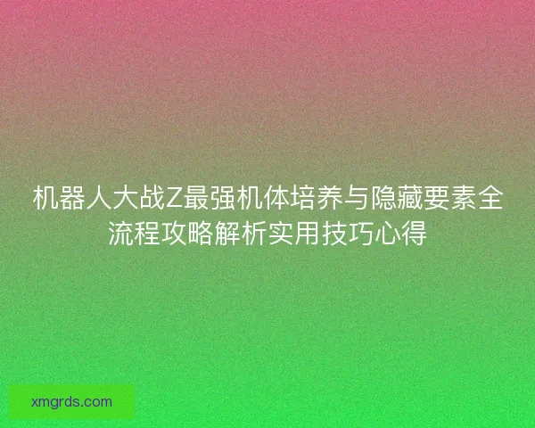 机器人大战Z最强机体培养与隐藏要素全流程攻略解析实用技巧心得