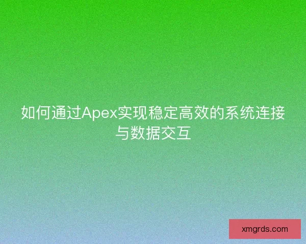 如何通过Apex实现稳定高效的系统连接与数据交互