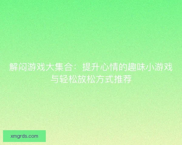 解闷游戏大集合：提升心情的趣味小游戏与轻松放松方式推荐
