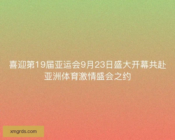 喜迎第19届亚运会9月23日盛大开幕共赴亚洲体育激情盛会之约
