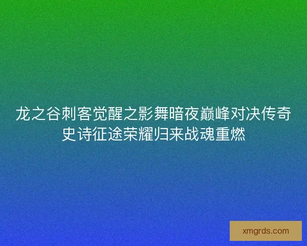 龙之谷刺客觉醒之影舞暗夜巅峰对决传奇史诗征途荣耀归来战魂重燃
