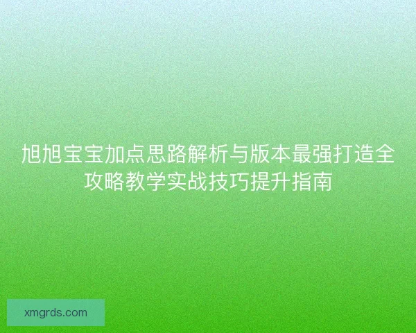 旭旭宝宝加点思路解析与版本最强打造全攻略教学实战技巧提升指南