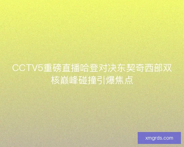 CCTV5重磅直播哈登对决东契奇西部双核巅峰碰撞引爆焦点