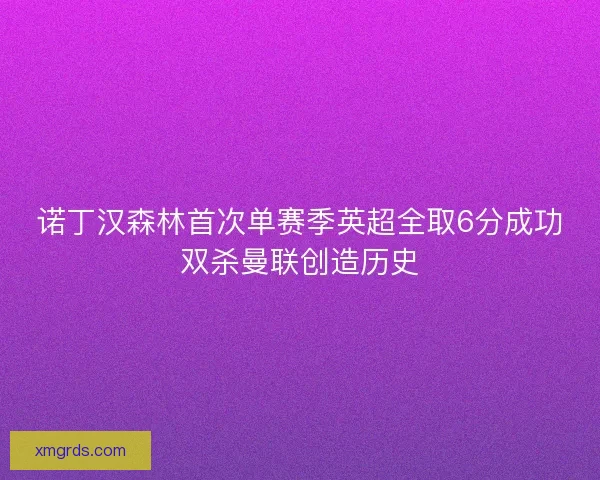 诺丁汉森林首次单赛季英超全取6分成功双杀曼联创造历史