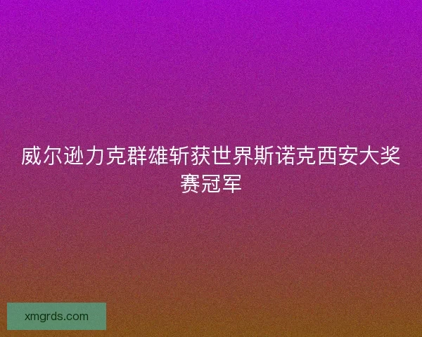 威尔逊力克群雄斩获世界斯诺克西安大奖赛冠军