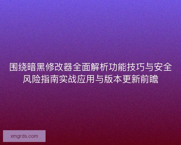 围绕暗黑修改器全面解析功能技巧与安全风险指南实战应用与版本更新前瞻