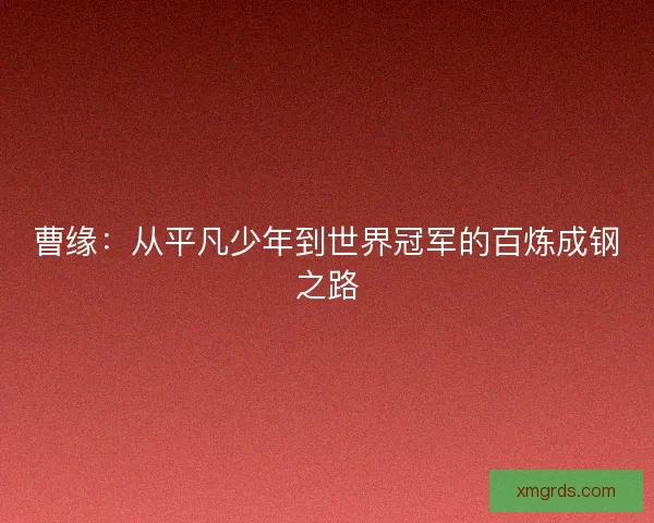 曹缘：从平凡少年到世界冠军的百炼成钢之路