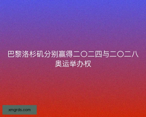 巴黎洛杉矶分别赢得二〇二四与二〇二八奥运举办权